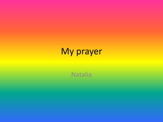 My prayer

  Natalia
 