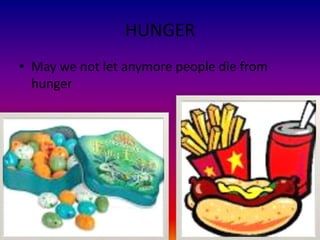 HUNGER
• May we not let anymore people die from
  hunger
 