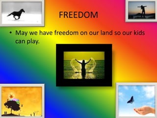 FREEDOM
• May we have freedom on our land so our kids
  can play.
 