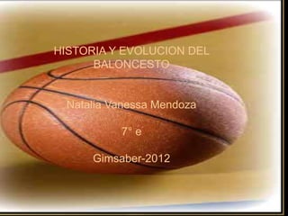 HISTORIA Y EVOLUCION DEL
      BALONCESTO


 Natalia Vanessa Mendoza

          7° e

      Gimsaber-2012
 