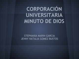 CORPORACIÓN
UNIVERSITARIA
MINUTO DE DIOS
STEPHANIA MARIN GARCIA
JENNY NATALIA GOMEZ BUSTOS
 
