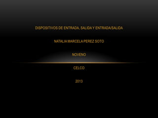 DISPOSITIVOS DE ENTRADA, SALIDA Y ENTRADA/SALIDA
NATALIA MARCELA PEREZ SOTO
NOVENO
CELCO
2013

 