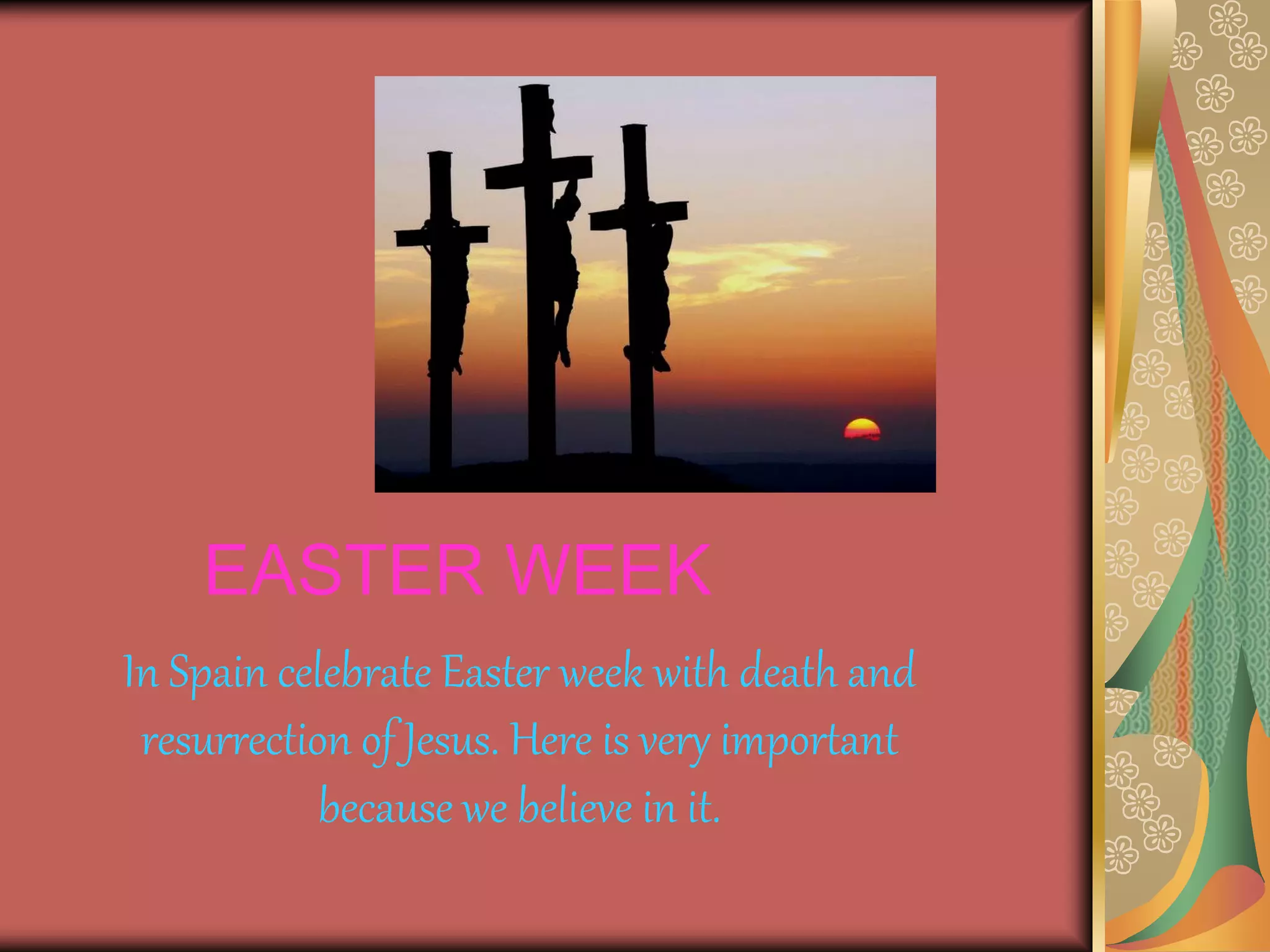 EASTER WEEK
In Spain celebrate Easter week with death and
resurrection of Jesus. Here is very important
because we believe in it.