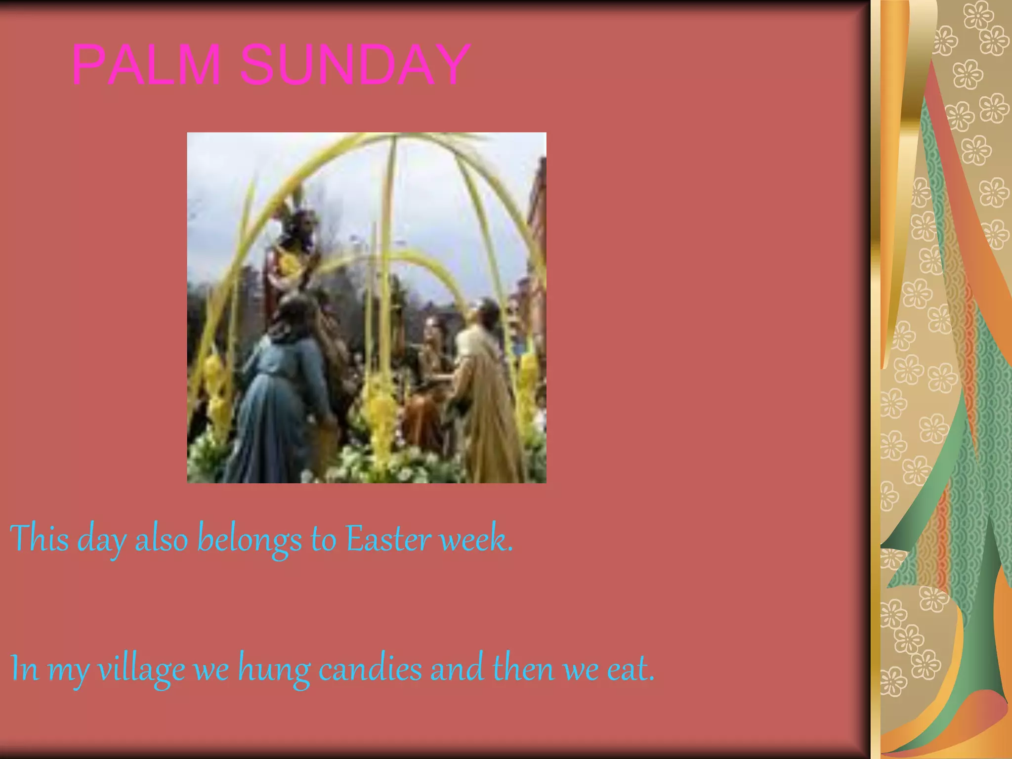 PALM SUNDAY
This day also belongs to Easter week.
In my village we hung candies and then we eat.