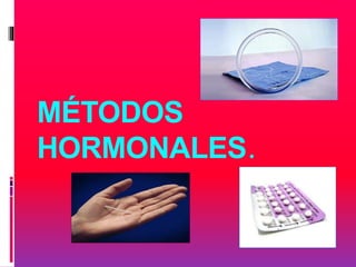 MÉTODOS
HORMONALES.
 