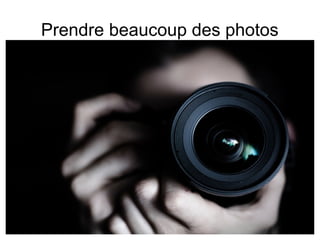 Prendre beaucoup des photos
 