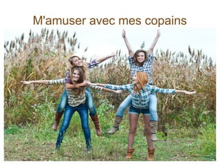 M'amuser avec mes copains
 