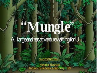 “ Mungle ” A large endless adventure waiting for U… Submitted by:- Natalia Baptist Indian Business Academy, GN 