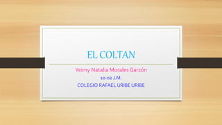 EL COLTAN
Yeimy Natalia Morales Garzón
10-02 J.M.
COLEGIO RAFAEL URIBE URIBE
 