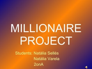 MILLIONAIRE PROJECT Students: Natàlia Sellés Natàlia Varela 2onA 