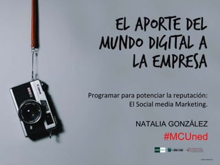 Programar para potenciar la reputación:
El Social media Marketing.
NATALIA GONZÁLEZ
#MCUned
 
