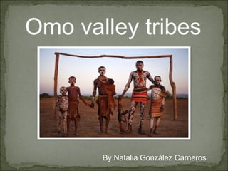 Omo valley tribes By Natalia González Carneros 