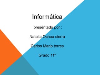 Informática
presentado por :
Natalia Ochoa sierra
Carlos Mario torres
Grado 11º
 
