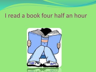 I read a book four half an hour
 