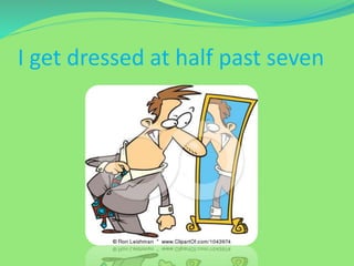 I get dressed at half past seven
 