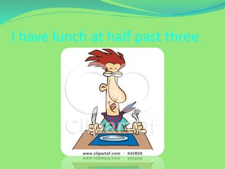 I have lunch at half past three
 