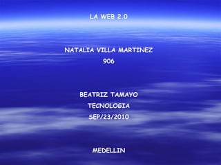 LA WEB 2.0
NATALIA VILLA MARTINEZ
906
BEATRIZ TAMAYO
TECNOLOGIA
SEP/23/2010
MEDELLIN
 