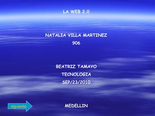 LA WEB 2.0
NATALIA VILLA MARTINEZ
906
BEATRIZ TAMAYO
TECNOLOGIA
SEP/23/2010
MEDELLINsiguiente
 