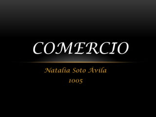 COMERCIO
Natalia Soto Ávila
1005

 