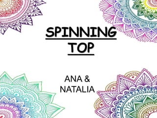 SPINNING
TOP
ANA &
NATALIA
 