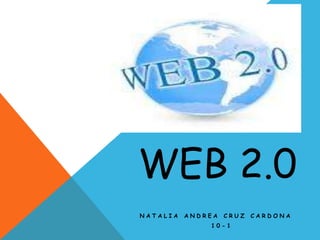 WEB 2.0
NATALIA   ANDREA   CRUZ   CARDONA
              10-1
 