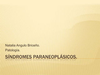 SÍNDROMES PARANEOPLÁSICOS.
Natalia Angulo Briceño.
Patología.
 