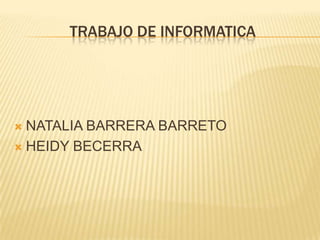 TRABAJO DE INFORMATICA




 NATALIA BARRERA BARRETO
 HEIDY BECERRA
 