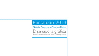 Por tafolio 2013
Natalia Constanza Cancino Rojas
Diseñadora gráfica
Pontificia Universidad Católica de Valparaíso
 