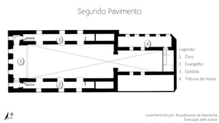 1
2
3
4
Legenda:
1. Coro
2. Evangelho
3. Epístola
4. Tribuna de Honra
Levantamento por: Arquidiocese de Aparecida
Execução pela autora
 
