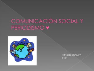 COMUNICACIÓN SOCIAL Y PERIODISMO ♥ NATALIA GÓMEZ 1103 