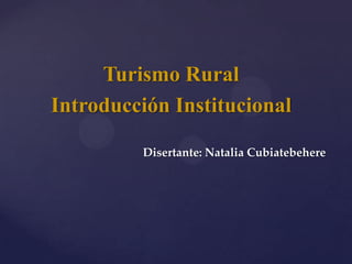 Turismo Rural
Introducción Institucional

         Disertante: Natalia Cubiatebehere
 