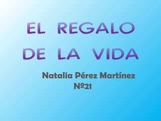 EL REGALO DE LA VIDA Natalia Pérez Martínez  Nº21 
