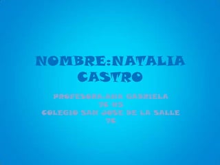 NOMBRE:NATALIA
   CASTRO
  PROFESORA:ANA GABRIELA
           7C #5
COLEGIO SAN JOSE DE LA SALLE
             7C
 