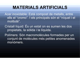 MATERIALS ARTIFICIALS <ul><li>Acer inoxidable: Està compost de metalls, entre ells el “cromo”. I els principals són el “ní...