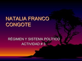 NATALIA FRANCO
CONGOTE

RÉGIMEN Y SISTEMA POLÍTICO
      ACTIVIDAD # 3
 