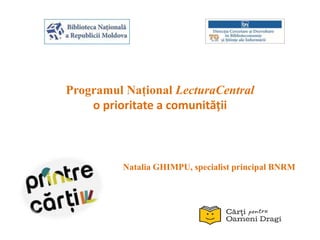 Programul Național LecturaCentral
o prioritate a comunității
Natalia GHIMPU, specialist principal BNRM
 