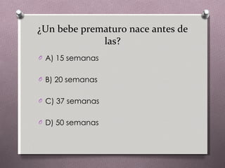 ¿Un bebe prematuro nace antes de las? A) 15 semanas B) 20 semanas C) 37 semanas D) 50 semanas 