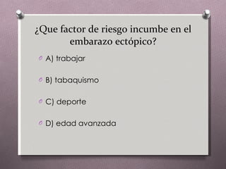 ¿Que factor de riesgo incumbe en el embarazo ectópico? A) trabajar B) tabaquismo C) deporte D) edad avanzada 