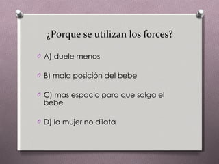 ¿Porque se utilizan los forces? A) duele menos B) mala posición del bebe C) mas espacio para que salga el bebe D) la mujer no dilata 