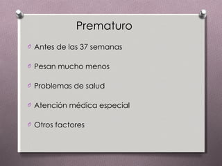 Prematuro Antes de las 37 semanas  Pesan mucho menos  Problemas de salud  Atención médica especial  Otros factores 