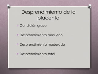 Desprendimiento de la placenta Condición grave  Desprendimiento pequeño  Desprendimiento moderado  Desprendimiento total  