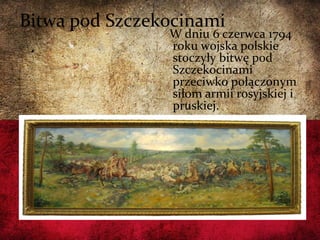 Bitwa pod Szczekocinami
W dniu 6 czerwca 1794
roku wojska polskie
stoczyły bitwę pod
Szczekocinami
przeciwko połączonym
siłom armii rosyjskiej i
pruskiej.
 