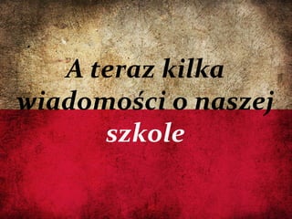06/13/14
A teraz kilka
wiadomości o naszej
szkole
 