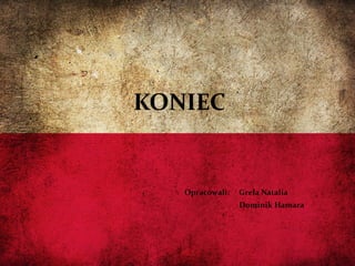 KONIEC
Opracowali: Grela Natalia
Dominik Hamara
 