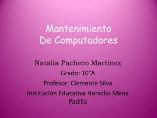 Mantenimiento
De Computadores
Natalia Pacheco Martínez
Grado: 10°A
Profesor: Clemente Silva
Institución Educativa Heraclio Mena
Padilla
 