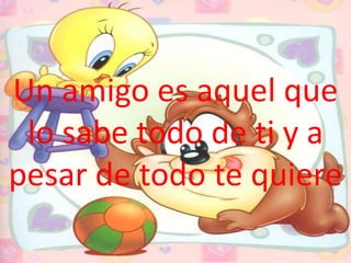 Un amigo es aquel que
 lo sabe todo de ti y a
pesar de todo te quiere
 