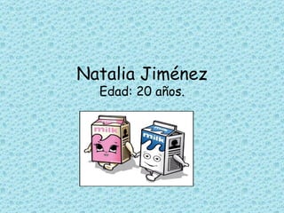 Natalia Jiménez Edad: 20 años. 