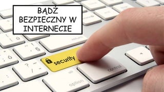 BĄDŹ BEZPIECZNY W
INTERNECIE
BĄDŹ
BEZPIECZNY W
INTERNECIE
 