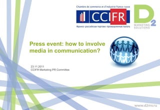 Press event: how to involve
media in communication?

23.11.2011
CCIFR Marketing PR Committee
 