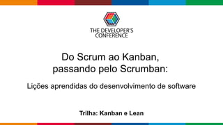 Globalcode – Open4education
Do Scrum ao Kanban,
passando pelo Scrumban:
Trilha: Kanban e Lean
Lições aprendidas do desenvolvimento de software
 